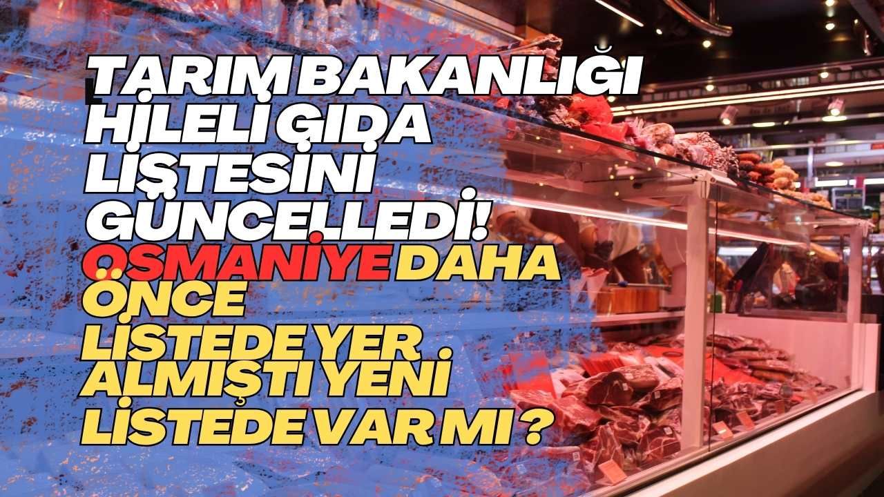 Tarım Bakanlığı hileli gıda listesini güncelledi! Osmaniye daha önce listede yer almıştı yeni listede var mı ?
