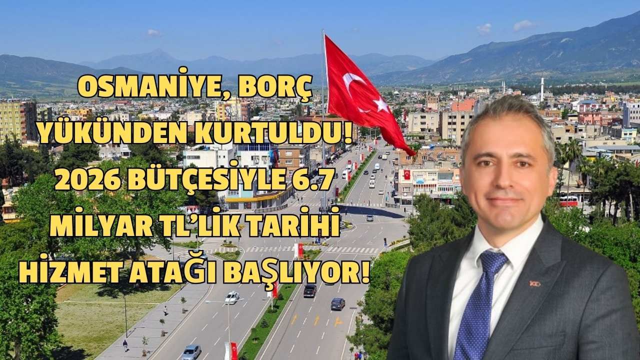 Osmaniye, Borç Yükünden Kurtuldu! 2026 Bütçesiyle 6.7 Milyar TL'lik Tarihi Hizmet Atağı Başlıyor!