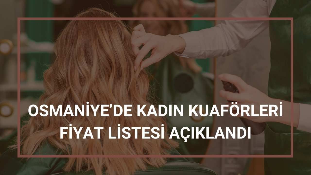 Osmaniye’de Kadın Kuaförleri Fiyat Listesi Açıklandı