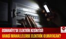 Osmaniye’de Elektrik Kesintisi Hangi Mahallelerde Elektrik Olmayacak?