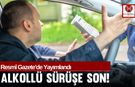 Resmî Gazete’de Yayımlandı Alkollü Sürüşe Son!