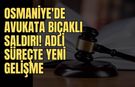 Osmaniye'de Avukata Bıçaklı Saldırı: Adli Süreçte Yeni Gelişme