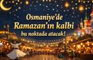 Osmaniye’de Ramazan’ın kalbi bu noktada atacak!