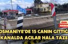 Osmaniye’de 15 canın gittiği kanalda acılar hala taze