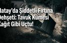Hatay’da Şiddetli Fırtına Dehşeti: Tavuk Kümesi Kağıt Gibi Uçtu!
