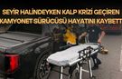 Seyir Halindeyken Kalp Krizi Geçiren Kamyonet Sürücüsü Hayatını Kaybetti