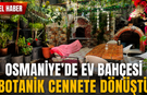 Osmaniye'de Ev Bahçesi Botanik Cennete Dönüştü