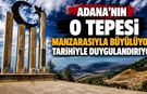 Adana'nın O Tepesi Manzarasıyla Büyülüyor, Tarihiyle Duygulandırıyor