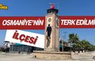 Osmaniye'nin 'Terk Edilmiş' İlçesi!