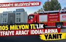 Osmaniye Belediyesi'nden '105 Milyon TL'lik İtfaiye Aracı' İddialarına Yanıt