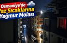 Osmaniye’de Yaz Sıcaklarına Yağmur Molası!