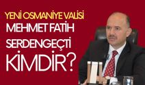 Yeni Osmaniye Valisi Mehmet Fatih Serdengeçti kimdir? Nereli? Kaç Yaşında?