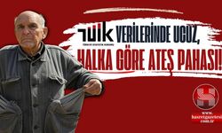 TÜİK’e Göre Ucuz, Halka Göre Ateş Pahası!