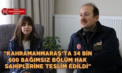 "Kahramanmaraş’ta 34 bin 600 bağımsız bölüm hak sahiplerine teslim edildi"