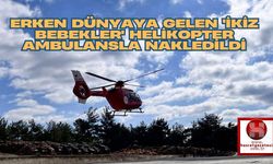 Erken Dünyaya Gelen 'İkiz Bebekler' Helikopter Ambulansla Nakledildi