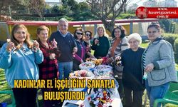 KADINLAR EL İŞÇİLİĞİNİ SANATLA BULUŞTURDU