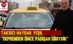 Taksici Haydar Yeşil; ''Depremden Önce Padişah Gibiydik''