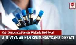 Kan Grubunuz Kanser Riskinizi Yüzde 55 Artırabilir!