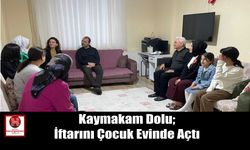 Kaymakam Dolu; İftarını Çocuk Evinde Açtı