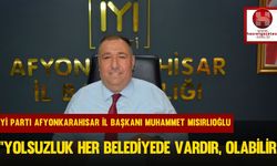 İYİ Parti Afyonkarahisar İl Başkanı Muhammet Mısırlıoğlu, ''Yolsuzluk Her Belediyede Vardır, Olabilir''