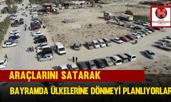 Araçlarını Satarak Bayramda Ülkelerine Dönmeyi Planlıyorlar