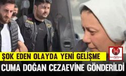 Şok Eden Olayda Yeni Gelişme: Cuma Doğan Cezaevine Gönderildi