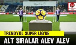 Trendyol Süper Lig'de Alt Sıralar Alev Alev