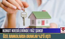 Konut Kredilerinde Faiz Şoku! Özel Bankalarda Oranlar %3’ü Aştı