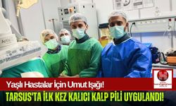 Tarsus'ta Bir İlk! Kalıcı Kalp Piliyle Hayat Kurtaran Operasyon!