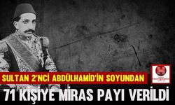 Sultan 2’nci Abdülhamid’in Soyundan 71 Kişiye Miras Payı Verildi