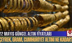 12 Mayıs Güncel Altın Fiyatları, Çeyrek, Gram, Cumhuriyet Altını Ne Kadar?