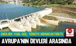 Enerjide Yeşil Güç, Türkiye Hidroelektrikte Avrupa’nın Devleri Arasında