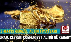 3 Mayıs Güncel Altın Fiyatları: Gram, Çeyrek, Cumhuriyet Altını Ne Kadar?