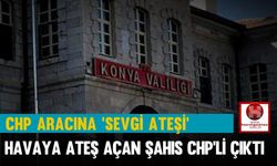 CHP Aracına ‘Sevgi Ateşi’ Havaya Ateş Açan Şahıs CHP’li Çıktı