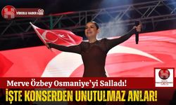 Merve Özbey Konseri Osmaniye'de Unutulmayacak Anlar Yaşattı!