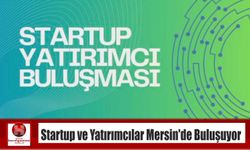 Startup ve Yatırımcılar Mersin’de Buluşuyor
