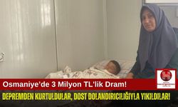Osmaniye'de Depremzede Aile 3 Milyon TL Dolandırıldı!