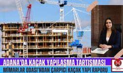 Adana Mimarlar Odası'ndan Çarpıcı Kaçak Yapı Raporu