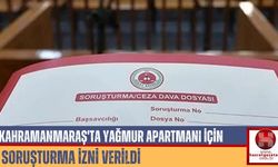 Kahramanmaraş'ta Yağmur Apartmanı İçin Soruşturma İzni Verildi