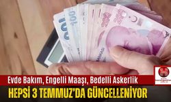 Evde Bakım, Engelli Maaşı, Bedelli Askerlik… Hepsi 3 Temmuz’da Güncelleniyor