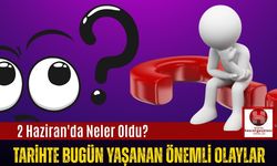 2 Haziran'da Neler Oldu? Tarihte Bugün Yaşanan Önemli Olaylar