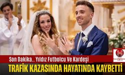 Son Dakika.. Yıldız Futbolcu Ve Kardeşi Trafik Kazasında Hayatında Kaybetti
