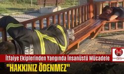İtfaiye Ekiplerinden Yangında İnsanüstü Mücadele, ''Hakkınız Ödenmez''