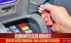 Osmaniyeliler Dikkat! Şifreni Değiştirmeden Para Çekemeyeceksin!