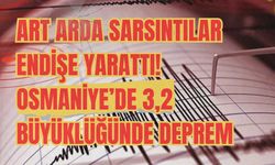 Art arda sarsıntılar endişe yarattı! Osmaniye’de 3,2 büyüklüğünde deprem