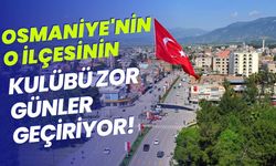 Osmaniye'nin O İlçesinin Kulübü Zor Günler Geçiriyor!