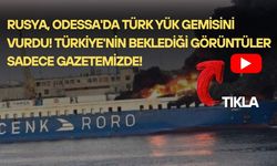 Rusya, Odessa'da Türk yük gemisini vurdu! Türkiye'nin beklediği görüntüler sadece gazetemizde!