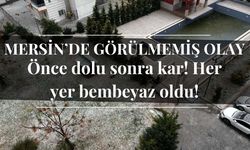 Mersin’de görülmemiş olay: Önce dolu sonra kar! Her yer bembeyaz oldu!