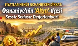 Fiyatlar Henüz Uçmamışken Dikkat: Osmaniye'nin 'Altın' İlçesi Sessiz Sedasız Değerleniyor!