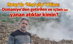 Hatay’da "ithal çöp" iddiası: Osmaniye’den getirilen ve içten içe yanan atıklar kimin?